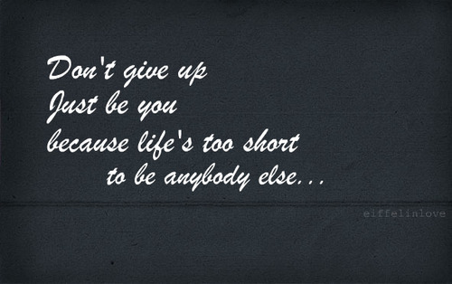 Don&#8217;t give up, just be you because life&#8217;s too short | FOLLOW BEST LOVE QUOTES ON TUMBLR  FOR MORE LOVE QUOTES