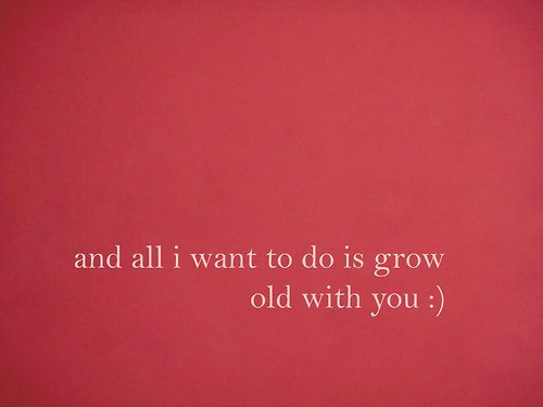 All I want to do is grow old with you | FOLLOW BEST LOVE QUOTES ON TUMBLR  FOR MORE LOVE QUOTES
