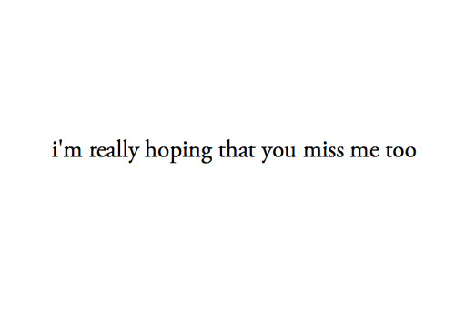 I&#8217;m really hoping that you miss me too | FOLLOW BEST LOVE QUOTES ON TUMBLR  FOR MORE LOVE QUOTES