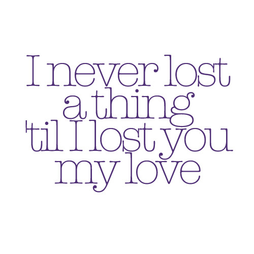 I never lost a thing &#8216;til I lost you, my love | FOLLOW BEST LOVE QUOTES ON TUMBLR  FOR MORE LOVE QUOTES