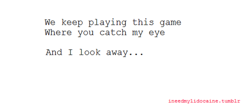 We keep playing this game where you catch my eye and I look away | FOLLOW BEST LOVE QUOTES ON TUMBLR  FOR MORE LOVE QUOTES