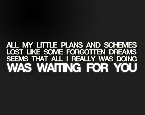 All my little plans and schemes was waiting for you | FOLLOW BEST LOVE QUOTES ON TUMBLR  FOR MORE LOVE QUOTES