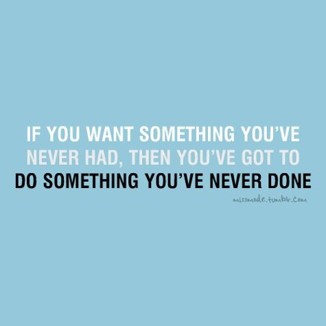 If you want something you&#8217;ve never had, then you&#8217;ve got to do something you&#8217;ve never done | FOLLOW BEST LOVE QUOTES ON TUMBLR  FOR MORE LOVE QUOTES