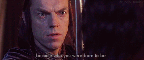 Elrond tells Aragorn, Become who you were born to be.