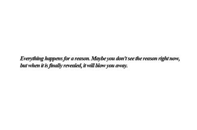 Everything happens for a reason, maybe you don&#8217;t see the reason right now | FOLLOW BEST LOVE QUOTES ON TUMBLR  FOR MORE LOVE QUOTES