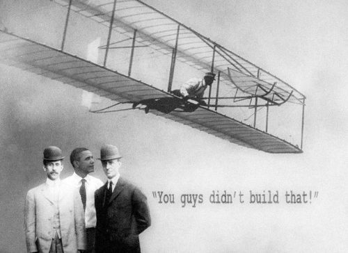 Hey Wright brothers, you think you&#8217;re so smart, saying, &#8220;I made this.&#8221; You didn&#8217;t build that. Someone else made that happen.