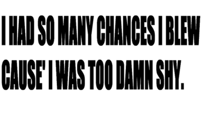 I had so many chances I blew cause&#8217; I was too damn shy | FOLLOW BEST LOVE QUOTES ON TUMBLR  FOR MORE LOVE QUOTES