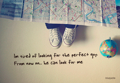 I am tired of looking for the perfect guy and he can look for me from now | CourtesyFOLLOW BEST LOVE QUOTES ON TUMBLR  FOR MORE LOVE QUOTES
