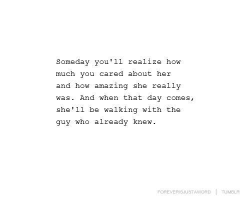 Someday you&#8217;ll realize how much you cared about her and how amazing she really was | CourtesyFOLLOW BEST LOVE QUOTES ON TUMBLR  FOR MORE LOVE QUOTES