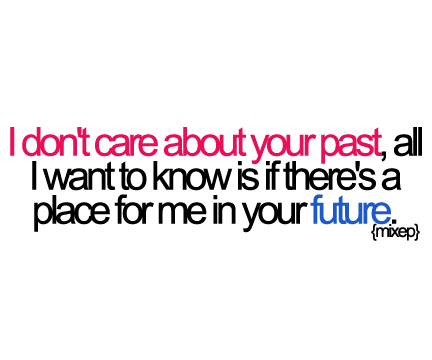 I don&#8217;t care about your past, all I want to know is if there&#8217;s a place for me in your future | CourtesyFOLLOW BEST LOVE QUOTES ON TUMBLR  FOR MORE LOVE QUOTES