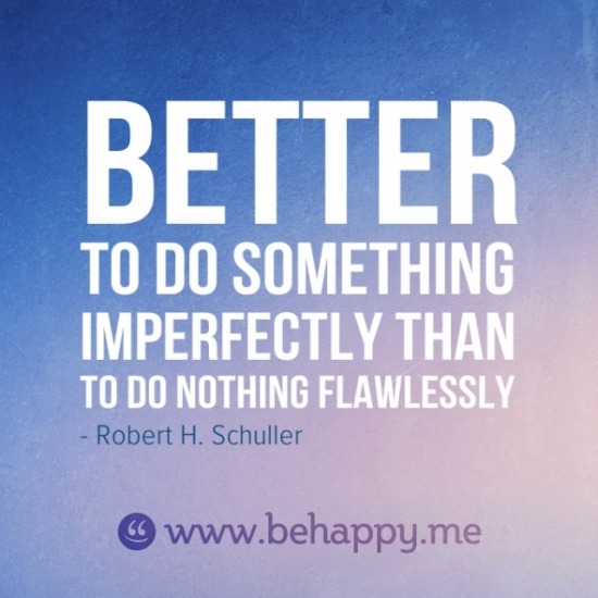 Better to do something imperfectly than to do nothing flawlessly