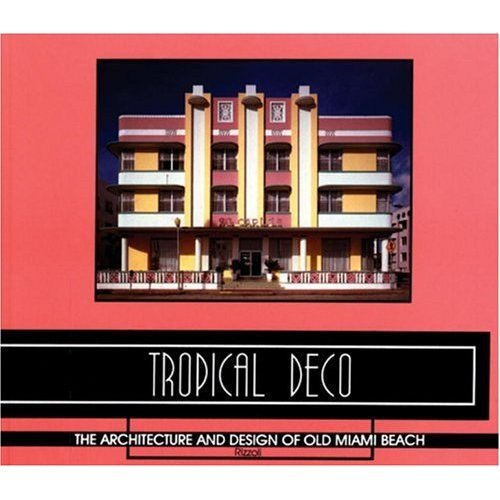 Tropical Deco: The Architecture and Design of Old Miami Beach Laura Cerwinske