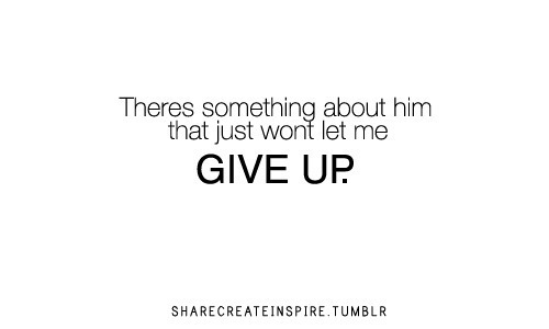 There is something about him that just won&#8217;t let me give up | CourtesyFOLLOW BEST LOVE QUOTES ON TUMBLR  FOR MORE LOVE QUOTES