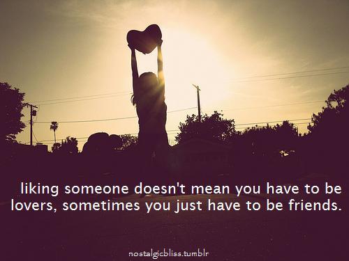 Liking someone doesn&#8217;t mean you have to be lovers, sometimes just to be friends | CourtesyFOLLOW BEST LOVE QUOTES ON TUMBLR  FOR MORE LOVE QUOTES
