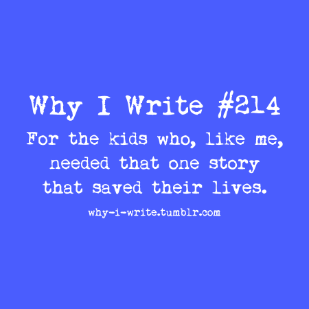 why-i-write:

#214 For the kids who, like me, needed that one story that saved their lives.

Submitted by maryland-cherry
