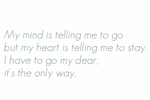 My mind is telling me to go but my heart is telling me to stay | CourtesyFOLLOW BEST LOVE QUOTES ON TUMBLR  FOR MORE LOVE QUOTES