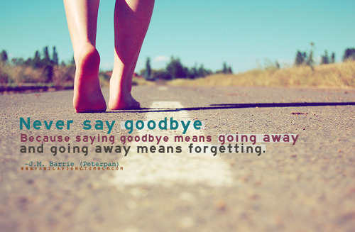 Never say goodbye because saying goodbye mean going away | CourtesyFOLLOW BEST LOVE QUOTES ON TUMBLR  FOR MORE LOVE QUOTES