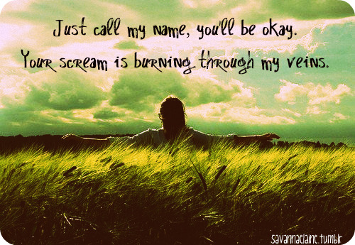 Just call my name, you&#8217;ll be OK | CourtesyFOLLOW BEST LOVE QUOTES ON TUMBLR  FOR MORE LOVE QUOTES