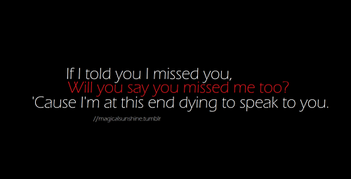 Will you say you missed me too &#8216;cause I am at this end dying to speak to you | CourtesyFOLLOW BEST LOVE QUOTES ON TUMBLR  FOR MORE LOVE QUOTES