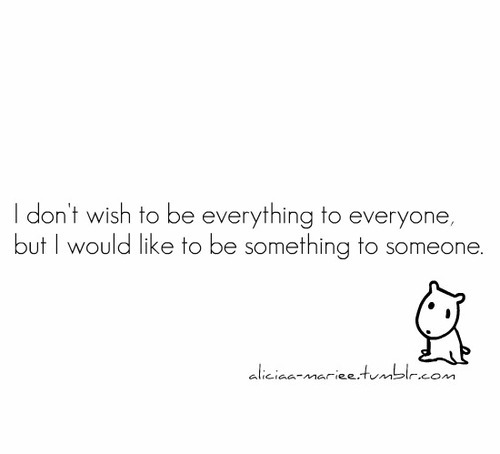 I don&#8217;t wish to be everything to everyone but I would like to be something to someone | FOLLOW BEST LOVE QUOTES ON TUMBLR  FOR MORE LOVE QUOTES
