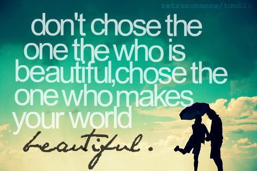 (via Don’t choose the one who is beautiful, choose the one who makes your world beautiful | Best Tumblr Love Quotes)