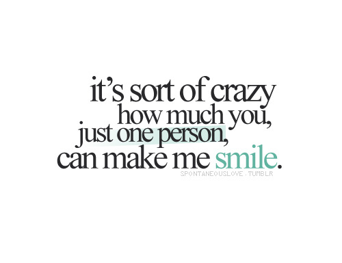(via It’s sort of crazy how much you can make me smile | Best Tumblr Love Quotes)