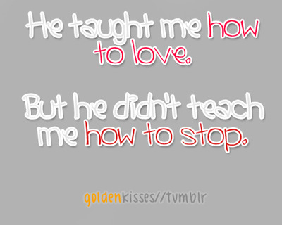 (via He taught me how to love but he didn’t teach me how to stop | Best Tumblr Love Quotes)