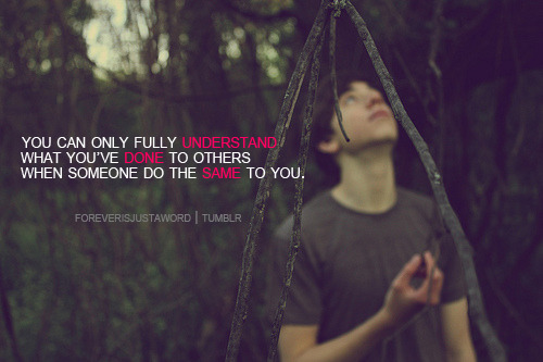 (via You can only fully understand what you’ve done to other when someone do the same to you | Best Tumblr Love Quotes)