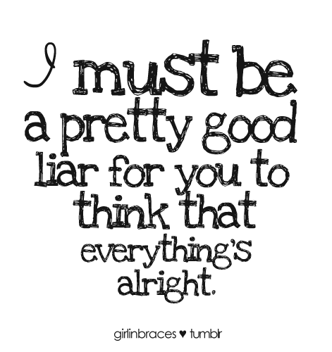 (via I must be a pretty good liar for you to think that everything’s alright | Best Tumblr Love Quotes)
