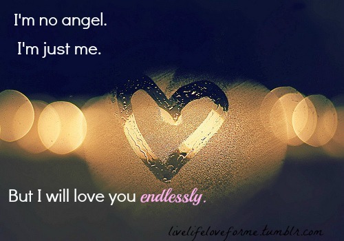 no angel. Iâ€™m just me. But I will love you endlessly.