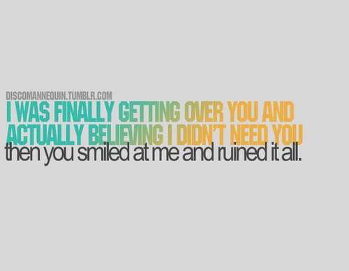 (via I was finally getting over you and actually believing I didn’t need you | Best Tumblr Love Quotes)
