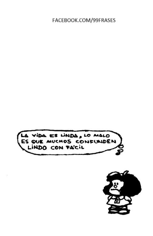 La vida es linda, lo malo es que muchos confunden lindo con facil.
Mafalda por Quino
