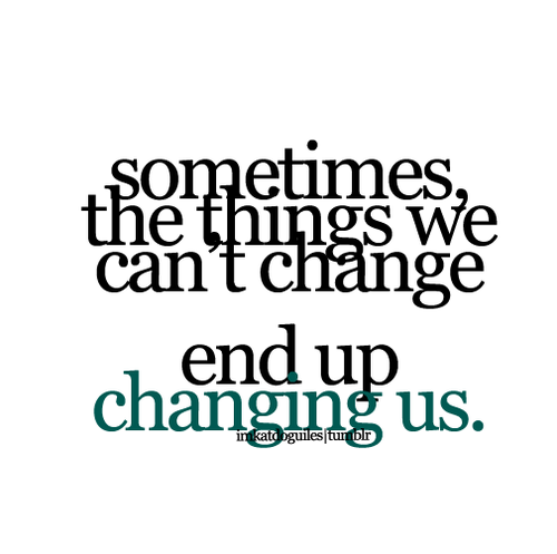 (via Sometimes, the things we can’t change end up changing us | Best Tumblr Love Quotes)