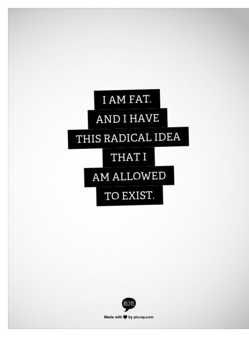 lifeasa-fatgirl:

I am fat. And I have this radical idea that I am allowed to exist.
