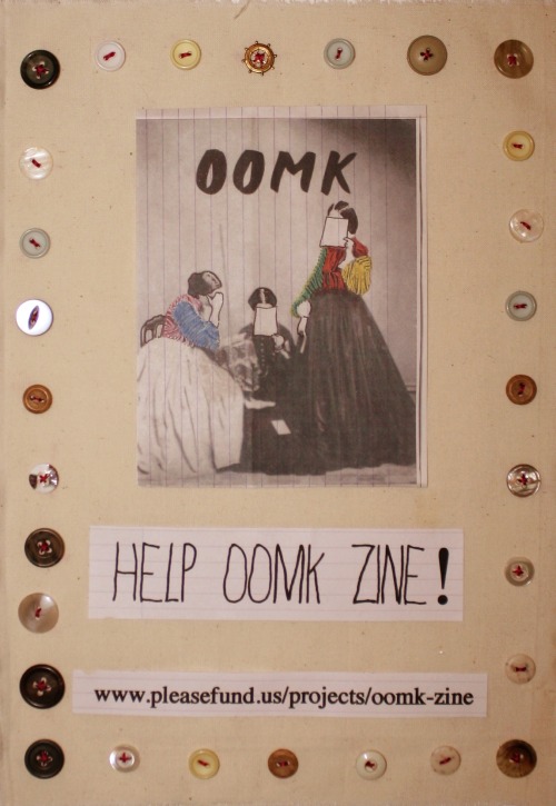 OOMK zine is nearly here but we need a little help to get it on its way! Featuring the work of 25 women, OOMK is set to be a highly visual small press publication. The zine explores the imaginations, creativity and spirituality of women and our first issue is packed with activist and feminist work from a range of different women.  We’re really keen to share the thoughts of young active, creative women, especially Muslim women, like ourselves, who don’t really get heard.We’ve finished putting issue 1 together and its looking great, but we need to raise £800 to get 300 copies printed. We’ve set up this fundraising page to help us reach our target: http://www.pleasefund.us/projects/oomk-zine OOMK is a submissions based zine and future issues will be open to all to submit work. We need your help to get the word out and to reach our target! www.oomk.net https://www.facebook.com/oomkZine https://twitter.com/oomkzine xx