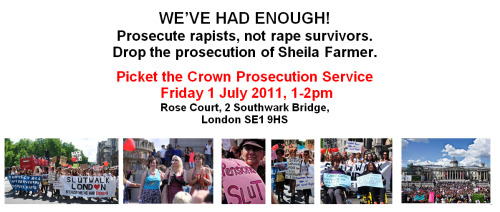 SlutWalk London brought thousands onto the streets demanding protection for all rape survivors and prosecution for rapists. 
On 1 July, Slut Means Speak Up is targeting the Crown Prosecution Service(CPS) for its appalling track record on rape. 
Here&#8217;s the Facebook event: link
FACTS: Over 90% of rapes are never reported.  Of those reported, only 6.7% end in conviction.  One in four women suffers domestic violence; at least two women a week are murdered by partners or ex-partners.  In up to 90% of attacks on mothers, children are present; in 45-70% the father is violent to the children too.  Over 30 women who reported rape have been disbelieved and imprisoned in the last 12 months.  Asylum seekers who report rape and other torture are often deported.  Sex workers who come forward risk prosecution.  
We demand that the CPS:
1.    Stop prosecuting rape survivors for so-called false allegations, and prosecute rapists instead.   Compelling evidence of rape is ignored, lost or dismissed by biased and bungling police and prosecutors.  Survivors who have been prosecuted include: 1) Layla Ibrahim, a young woman attacked on the street and jailed for three years while pregnant; other rape survivors in the area have described a similar attacker. 2) Gail Sherwood, a 51-year-old mother of three jailed for two years after reporting being raped three times by an unknown stalker.  The Director of Public Prosecutions (DPP) has refused to do anything to redress these miscarriages of justice.  But the CPS is doing a review of such prosecutions – let’s tell them what we think. 
2.    Stop prosecuting sex workers working together for safety.  Drop the prosecution of Sheila Farmer.  At Slutwalk, Ms Farmer described how after a vicious rape she couldn’t work alone.  The brothel-keeping law makes it illegal for women to work together.  But the CPS has discretion and must only prosecute when it is in the public interest.  Ms Farmer is seriously ill – a diabetic since childhood, she suffers from a brain tumour.  She could face a seven year prison sentence.  This has already aggravated her life-threatening condition.  Over 1000 people have emailed her MP that this prosecution is not in the public interest.  
Black Women’s Rape Action Project, the English Collective of Prostitutes and Women Against Rape launched this protest at London SlutWalk as part of Slut Means Speak Up.  Let’s all turn up at the CPS on 1 July to say  we’ve had enough  &#8230; of being blamed for rape by police and courts, of being deprived of protection, of being denied resources and left vulnerable to exploitation and violence. 
If we don’t speak up, these injustices will continue and attackers will go free to rape again.  Please get this information to others.  Come to the protest with your banners and placards.  If you can’t come (or even if you can) write to the following policy-makers to demand change – police and prosecutors who don’t do their job should be sacked. 
Keir Starmer,  Director of Public Prosecutions   Privateoffice@cps.gsi.gov.uk   Rose Court, 2 Southwark Bridge London, SE1&#160;9HS, Tel: 020&#160;3357&#160;0000
 
Jo Johnson, Sheila Farmer’s MP.  jo.johnson.mp@parliament.ukHouse of Commons, London, SW1A 0AA
 
Theresa May, Home Secretary  alexandra.shepherd@justice.gsi.gov.uk  Privateoffice.external@homeoffice.gsi.gov.uk
 
Ken Clarke, Lord Chancellor and Secretary of State for Justice secofstate@justice.gsi.gov.ukclarkek@parliament.uk
 
Lynne Featherstone, Minister for Equality at the Home Officepublicenquiries@homeoffice.gsi.gov.ukfeatherstonel@parliament.uk
 
Yvette Cooper, Shadow Home Secretary and Minister for Women and Equalities
coopery@parliament.uk
mahilk@parliament.uk