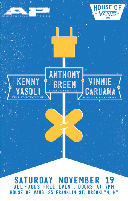 "House Of Vans and Alternative Press are giving you the opportunity to attend a very special unplugged performance by Anthony Green (Circa Survive), Kenny Vasoli (The Starting Line) and Vinnie Caruana (I Am The Avalanche)!" Click here to check out more info on this unplugged evening. 