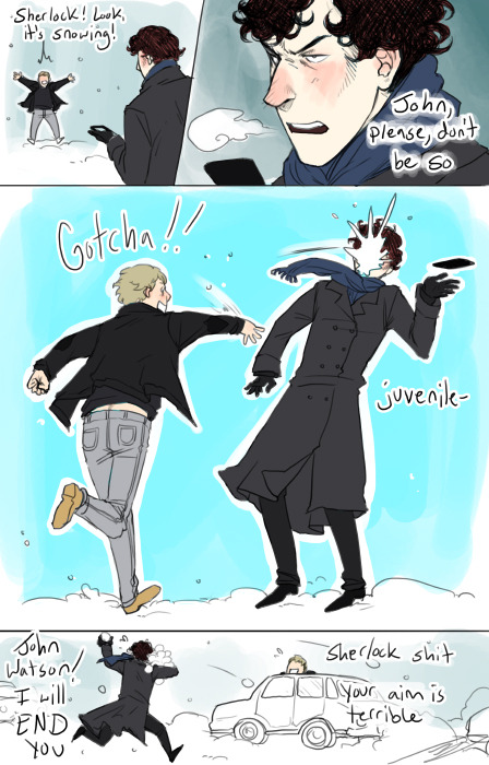 &#8220;snowball fight? i&#8217;ve deleted it.&#8221; then they have sex hot chocolate random-delights: i was wondering if you could draw Sherlock and John (and anybody else you wanna throw in) having a snowball fight :DDD frederickinflux: Can I request a snowball fight? asilversixpence: Could you have John and Sherlock doing something wintery please?