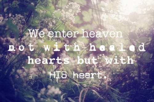 jadeium:

we enter heaven not with healed hearts but with HIS heart
